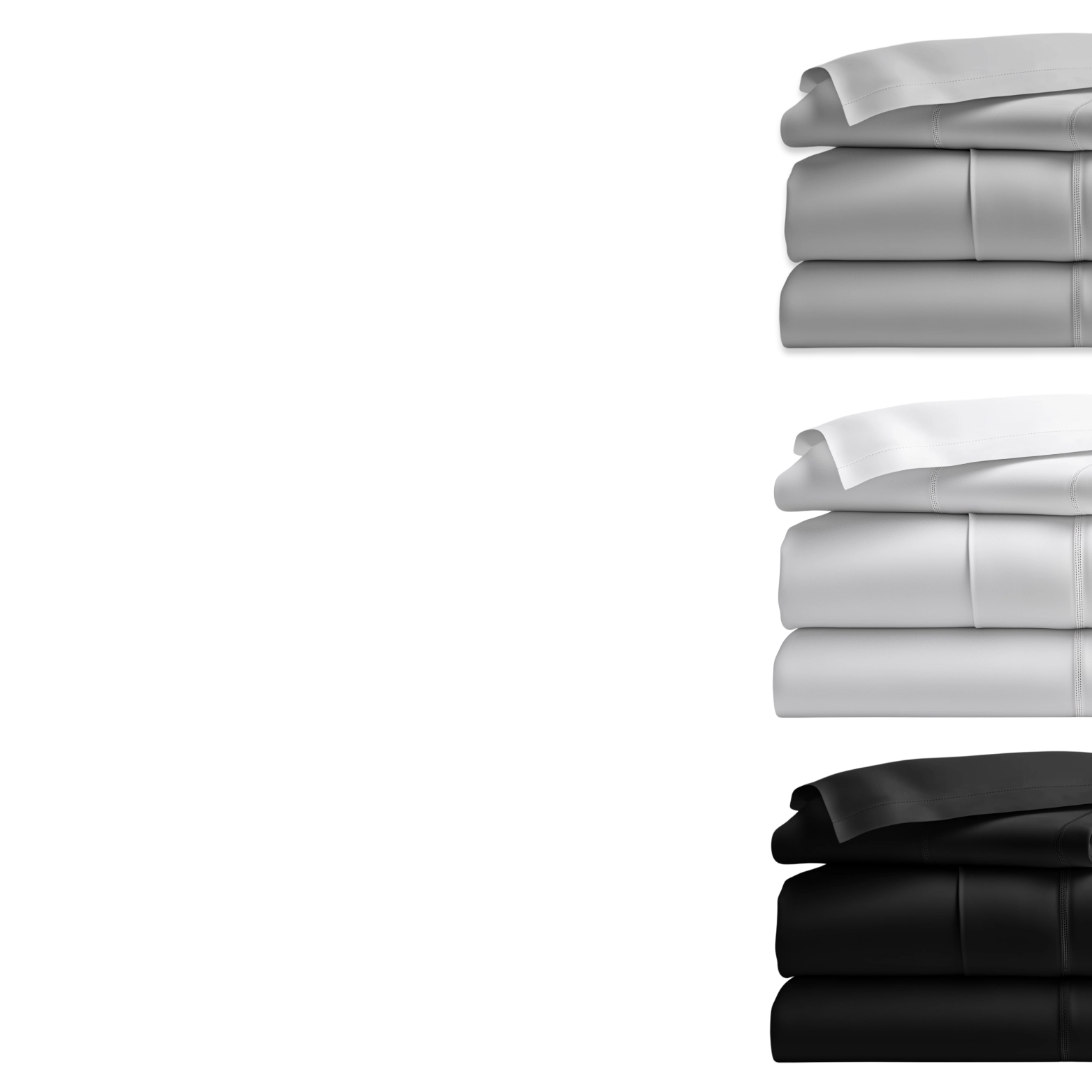 Three Colors. One Signature Feel. From bold Black to classic White and calming Grey, our eucalyptus-infused bamboo sheets deliver effortless elegance in every shade.
Naturally breathable, luxuriously soft, and crafted to suit any space — these are the colors of comfort, made for how you live and sleep.
Choose your tone. Sleep in style.